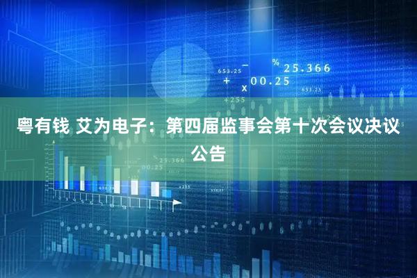 粤有钱 艾为电子：第四届监事会第十次会议决议公告