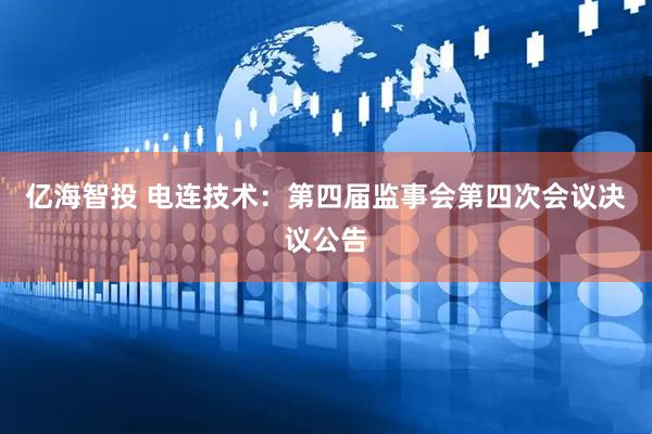 亿海智投 电连技术：第四届监事会第四次会议决议公告