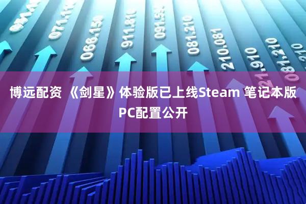 博远配资 《剑星》体验版已上线Steam 笔记本版PC配置公开