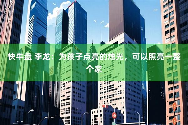 快牛盘 李龙：为孩子点亮的烛光，可以照亮一整个家