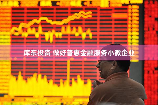 库东投资 做好普惠金融服务小微企业