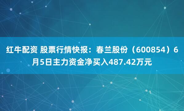 红牛配资 股票行情快报：春兰股份（600854）6月5日主力资金净买入487.42万元