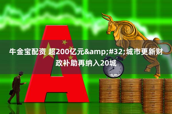 牛金宝配资 超200亿元&#32;城市更新财政补助再纳入20城
