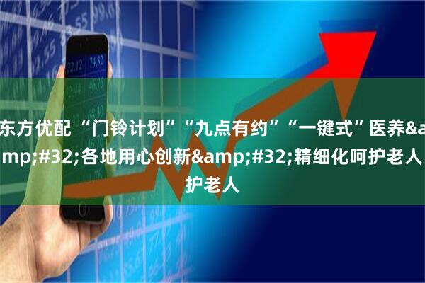 东方优配 “门铃计划”“九点有约”“一键式”医养&#32;各地用心创新&#32;精细化呵护老人