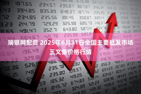 瑞银网配资 2025年6月11日全国主要批发市场三文鱼价格行情