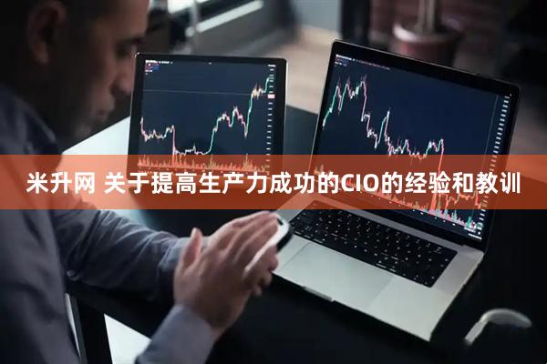 米升网 关于提高生产力成功的CIO的经验和教训