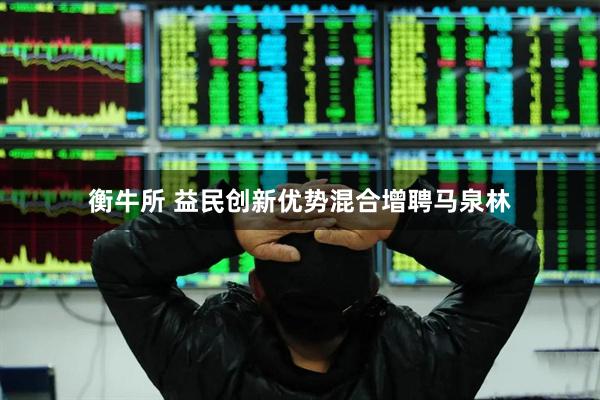 衡牛所 益民创新优势混合增聘马泉林
