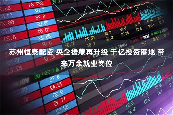 苏州恒泰配资 央企援藏再升级 千亿投资落地 带来万余就业岗位