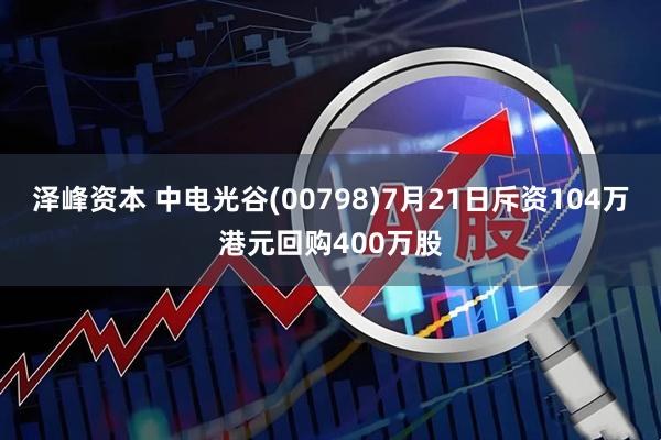 泽峰资本 中电光谷(00798)7月21日斥资104万港元回购400万股