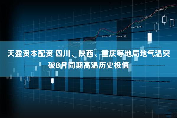 天盈资本配资 四川、陕西、重庆等地局地气温突破8月同期高温历史极值