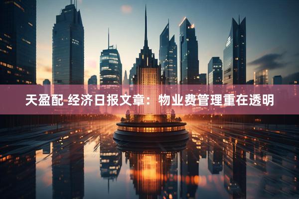 天盈配 经济日报文章：物业费管理重在透明