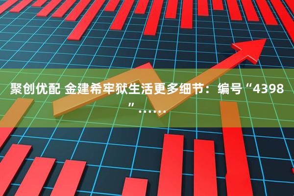 聚创优配 金建希牢狱生活更多细节：编号“4398”……